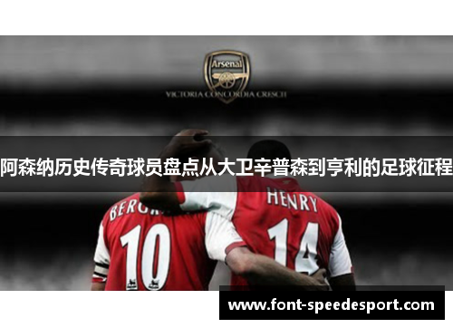 阿森纳历史传奇球员盘点从大卫辛普森到亨利的足球征程